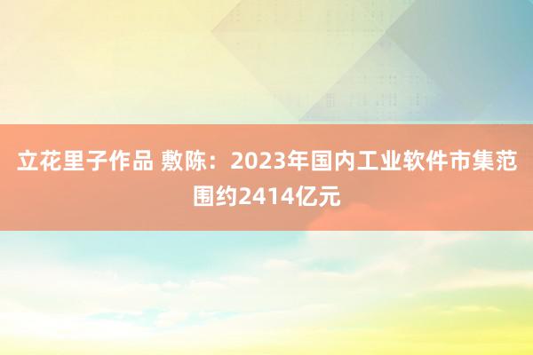 立花里子作品 敷陈：2023年国内工业软件市集范围约2414亿元