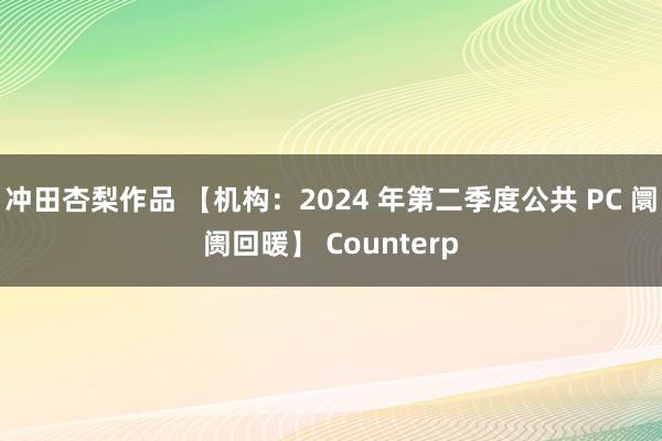 冲田杏梨作品 【机构：2024 年第二季度公共 PC 阛阓回暖】 Counterp