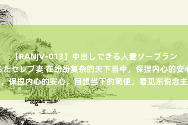 【RANJV-013】中出しできる人妻ソープランドDX 8時間 16人の堕ちたセレブ妻 在纷纷复杂的天下当中，保捏内心的安心，回想当下的简便，看见东说念主生的好意思好