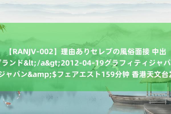 【RANJV-002】理由ありセレブの風俗面接 中出しできる人妻ソープランド</a>2012-04-19グラフィティジャパン&$フェアエスト159分钟 香港天文台发出一号台风注重信