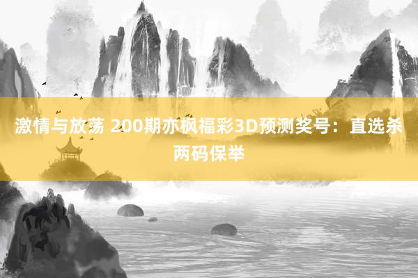 激情与放荡 200期亦枫福彩3D预测奖号：直选杀两码保举