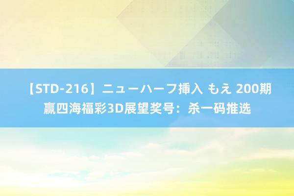 【STD-216】ニューハーフ挿入 もえ 200期赢四海福彩3D展望奖号：杀一码推选