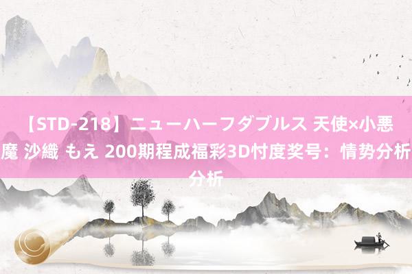 【STD-218】ニューハーフダブルス 天使×小悪魔 沙織 もえ 200期程成福彩3D忖度奖号：情势分析