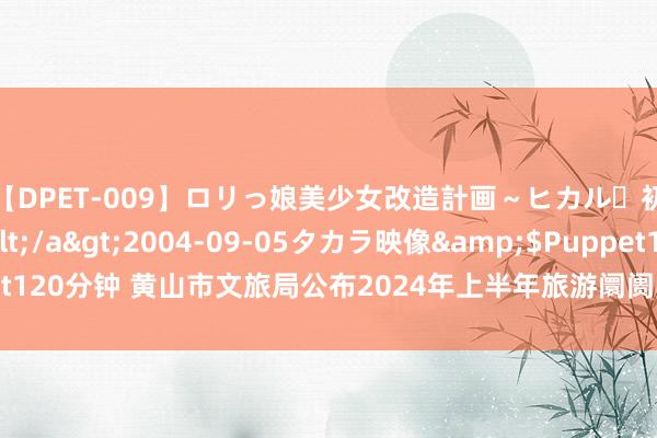 【DPET-009】ロリっ娘美少女改造計画～ヒカル・初淫欲体験告白～</a>2004-09-05タカラ映像&$Puppet120分钟 黄山市文旅局公布2024年上半年旅游阛阓典型案