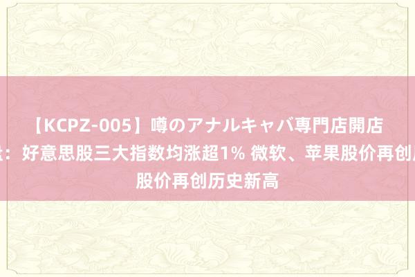 【KCPZ-005】噂のアナルキャバ専門店開店 隔夜外盘：好意思股三大指数均涨超1% 微软、苹果股价再创历史新高