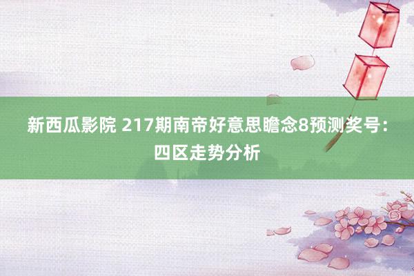 新西瓜影院 217期南帝好意思瞻念8预测奖号：四区走势分析