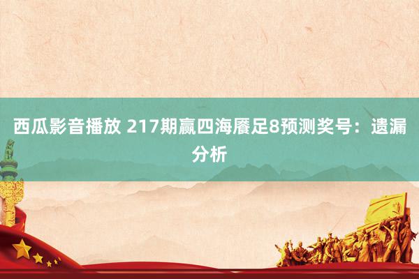 西瓜影音播放 217期赢四海餍足8预测奖号：遗漏分析