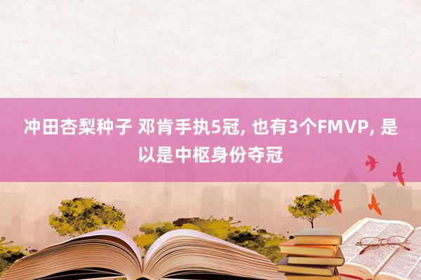 冲田杏梨种子 邓肯手执5冠, 也有3个FMVP, 是以是中枢身份夺冠