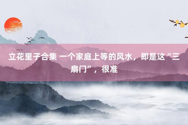 立花里子合集 一个家庭上等的风水，即是这“三扇门”，很准