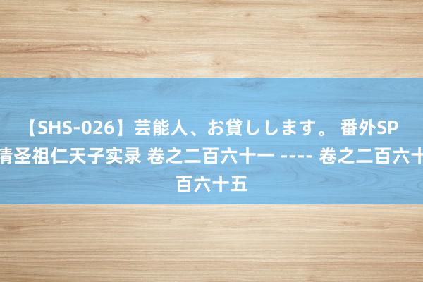 【SHS-026】芸能人、お貸しします。 番外SP 大清圣祖仁天子实录 卷之二百六十一 ---- 卷之二百六十五