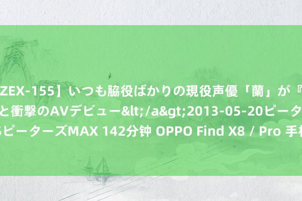 【ZEX-155】いつも脇役ばかりの現役声優「蘭」が『私も主役になりたい！』と衝撃のAVデビュー</a>2013-05-20ピーターズMAX&$ピーターズMAX 142分钟 OPPO Find X8 / Pro 手机规格曝光：天玑 9400 芯片、100W 快充
