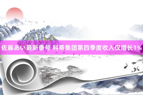 佐藤あい最新番号 科蒂集团第四季度收入仅增长1%