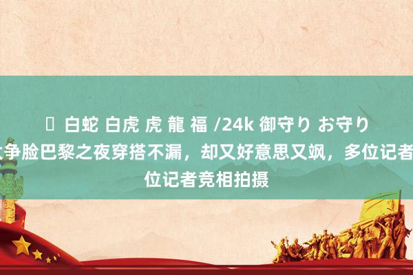 ✨白蛇 白虎 虎 龍 福 /24k 御守り お守り 谷爱凌太争脸巴黎之夜穿搭不漏，却又好意思又飒，多位记者竞相拍摄