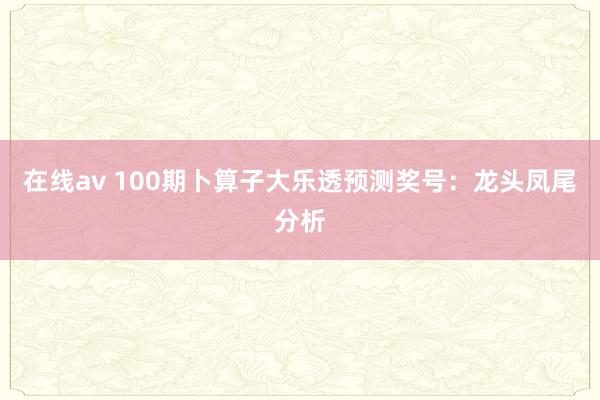 在线av 100期卜算子大乐透预测奖号：龙头凤尾分析